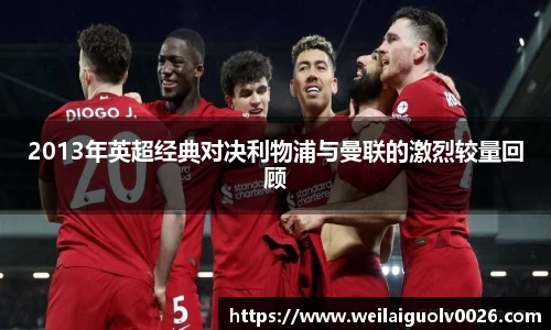 2013年英超经典对决利物浦与曼联的激烈较量回顾