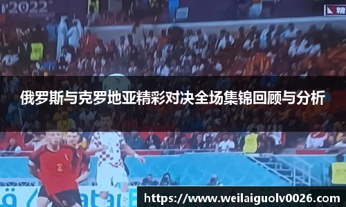 俄罗斯与克罗地亚精彩对决全场集锦回顾与分析