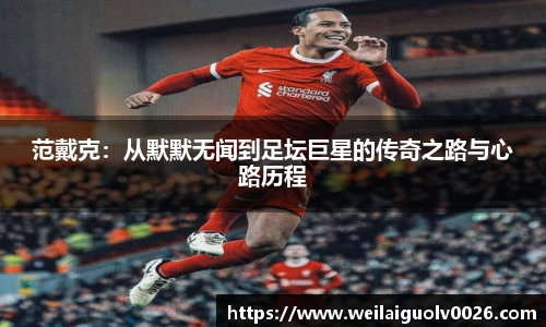 范戴克：从默默无闻到足坛巨星的传奇之路与心路历程
