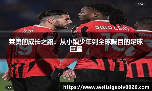 莱奥的成长之路：从小镇少年到全球瞩目的足球巨星