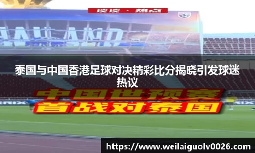泰国与中国香港足球对决精彩比分揭晓引发球迷热议